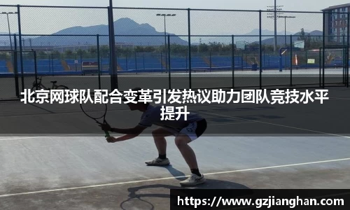 北京网球队配合变革引发热议助力团队竞技水平提升