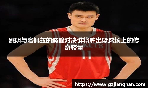 姚明与洛佩兹的巅峰对决谁将胜出篮球场上的传奇较量