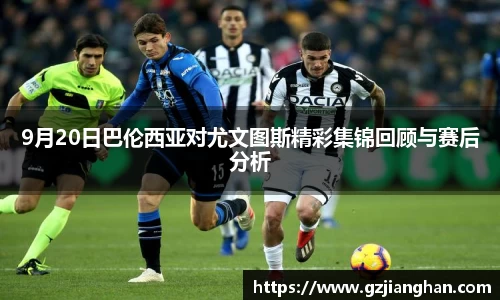 9月20日巴伦西亚对尤文图斯精彩集锦回顾与赛后分析