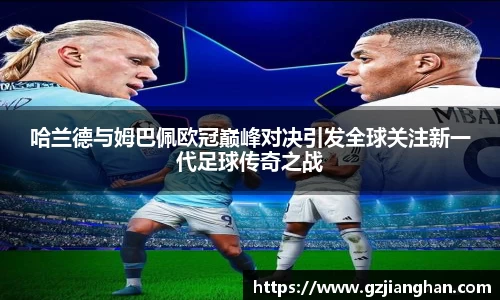 哈兰德与姆巴佩欧冠巅峰对决引发全球关注新一代足球传奇之战