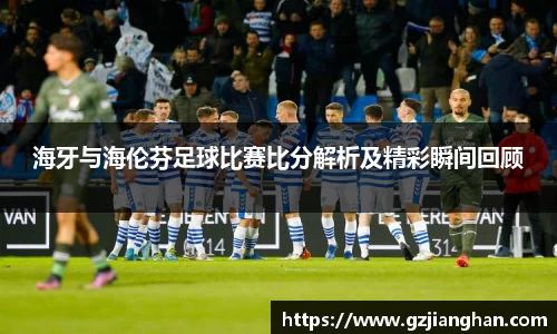 海牙与海伦芬足球比赛比分解析及精彩瞬间回顾