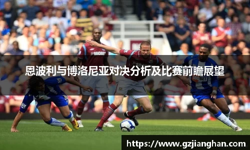 恩波利与博洛尼亚对决分析及比赛前瞻展望