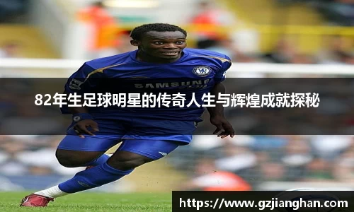 82年生足球明星的传奇人生与辉煌成就探秘