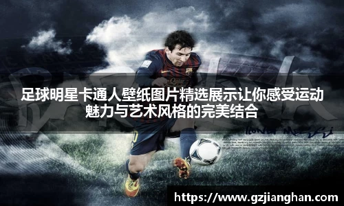 足球明星卡通人壁纸图片精选展示让你感受运动魅力与艺术风格的完美结合