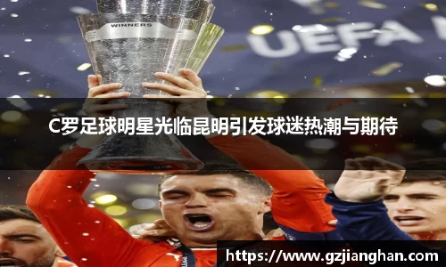 C罗足球明星光临昆明引发球迷热潮与期待