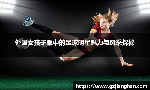 外国女孩子眼中的足球明星魅力与风采探秘