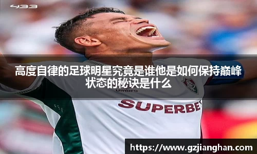 高度自律的足球明星究竟是谁他是如何保持巅峰状态的秘诀是什么