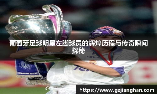 葡萄牙足球明星左脚球员的辉煌历程与传奇瞬间探秘