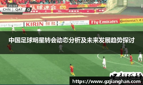 中国足球明星转会动态分析及未来发展趋势探讨