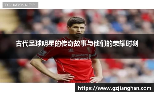 古代足球明星的传奇故事与他们的荣耀时刻